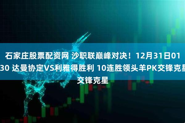 石家庄股票配资网 沙职联巅峰对决！12月31日01:30 达曼协定VS利雅得胜利 10连胜领头羊PK交锋克星