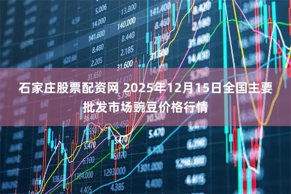 石家庄股票配资网 2025年12月15日全国主要批发市场豌豆价格行情