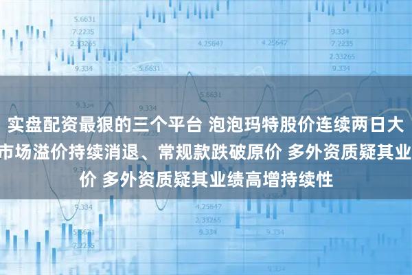 实盘配资最狠的三个平台 泡泡玛特股价连续两日大跌！Labubu市场溢价持续消退、常规款跌破原价 多外资质疑其业绩高增持续性