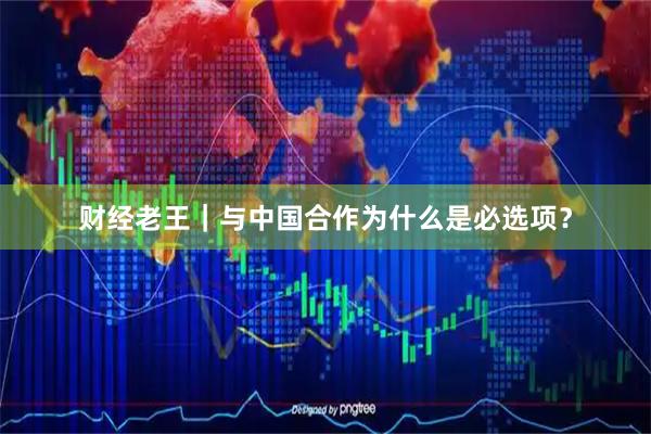财经老王｜与中国合作为什么是必选项？