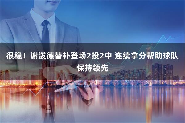 很稳！谢泼德替补登场2投2中 连续拿分帮助球队保持领先