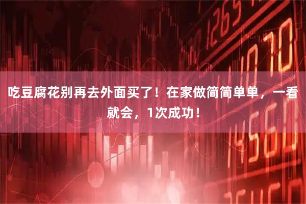 吃豆腐花别再去外面买了！在家做简简单单，一看就会，1次成功！