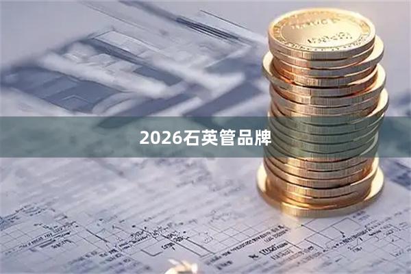 2026石英管品牌