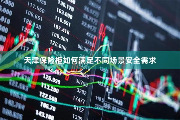 天津保险柜如何满足不同场景安全需求