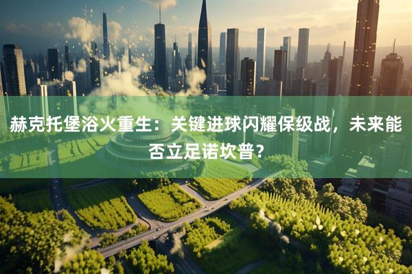 赫克托堡浴火重生：关键进球闪耀保级战，未来能否立足诺坎普？
