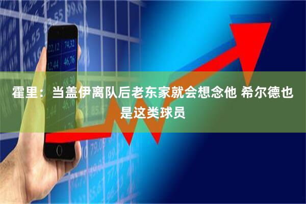 霍里：当盖伊离队后老东家就会想念他 希尔德也是这类球员
