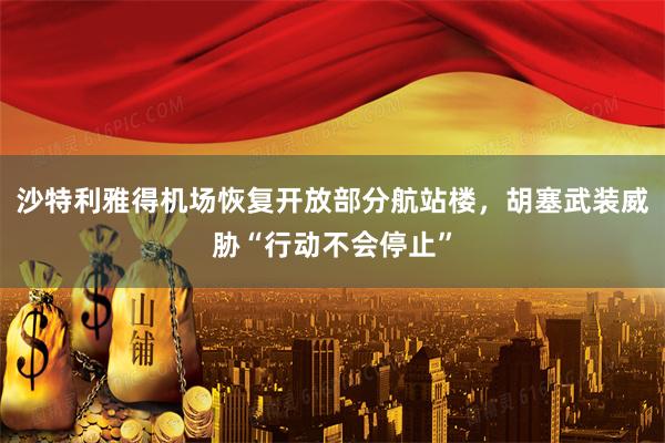 沙特利雅得机场恢复开放部分航站楼，胡塞武装威胁“行动不会停止”